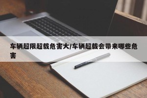 车辆超限超载危害大/车辆超载会带来哪些危害