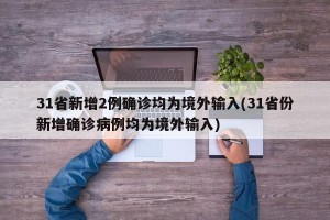 31省新增2例确诊均为境外输入(31省份新增确诊病例均为境外输入)