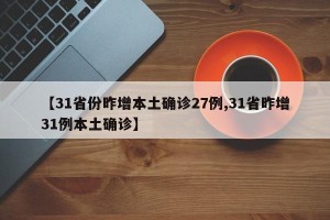 【31省份昨增本土确诊27例,31省昨增31例本土确诊】