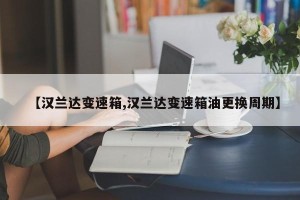 【汉兰达变速箱,汉兰达变速箱油更换周期】