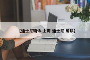【迪士尼确诊,上海 迪士尼 确诊】