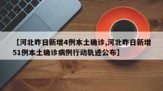 【河北昨日新增4例本土确诊,河北昨日新增51例本土确诊病例行动轨迹公布】
