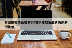 石家庄疫情新增病例(石家庄疫情最新确诊病例轨迹)