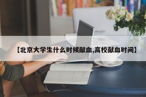 【北京大学生什么时候献血,高校献血时间】