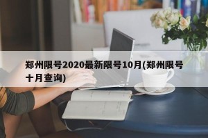 郑州限号2020最新限号10月(郑州限号十月查询)