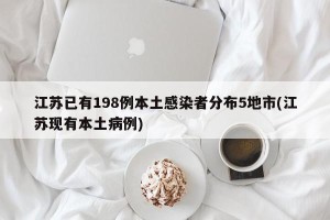 江苏已有198例本土感染者分布5地市(江苏现有本土病例)