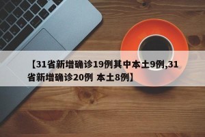 【31省新增确诊19例其中本土9例,31省新增确诊20例 本土8例】