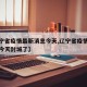 【辽宁省疫情最新消息今天,辽宁省疫情最新消息今天封城了】