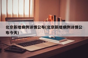 北京新增病例详情公布(北京新增病例详情公布今天)