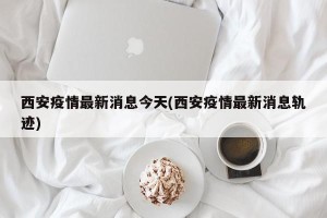 西安疫情最新消息今天(西安疫情最新消息轨迹)