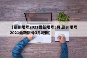 【郑州限号2021最新限号3月,郑州限号2021最新限号3月地图】