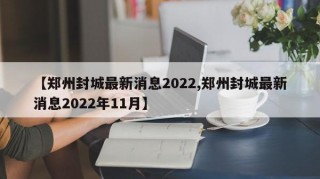 【郑州封城最新消息2022,郑州封城最新消息2022年11月】