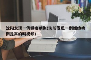 沈阳发现一例猴痘病例(沈阳发现一例猴痘病例是真的吗视频)