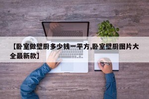 【卧室做壁厨多少钱一平方,卧室壁厨图片大全最新款】