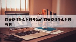 西安疫情什么时候开始的/西安疫情什么时候有的