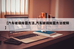 【汽车玻璃除霜方法,汽车玻璃除霜方法视频】