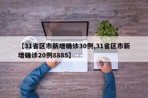 【31省区市新增确诊30例,31省区市新增确诊20例8885】