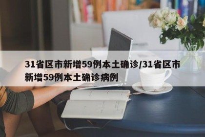 31省区市新增59例本土确诊/31省区市新增59例本土确诊病例