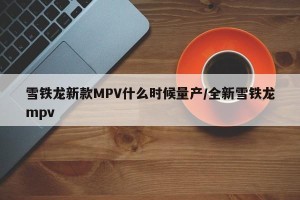 雪铁龙新款MPV什么时候量产/全新雪铁龙mpv