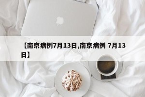 【南京病例7月13日,南京病例 7月13日】