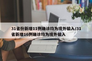 31省份新增11例确诊均为境外输入/31省新增16例确诊均为境外输入