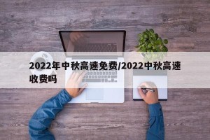 2022年中秋高速免费/2022中秋高速收费吗