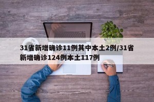 31省新增确诊11例其中本土2例/31省新增确诊124例本土117例
