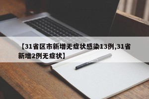 【31省区市新增无症状感染13例,31省新增2例无症状】