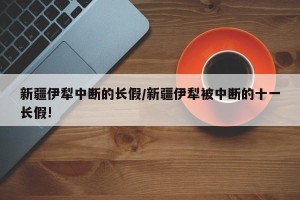 新疆伊犁中断的长假/新疆伊犁被中断的十一长假!