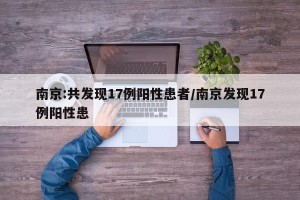 南京:共发现17例阳性患者/南京发现17例阳性患