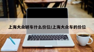 上海大众轿车什么价位/上海大众车的价位