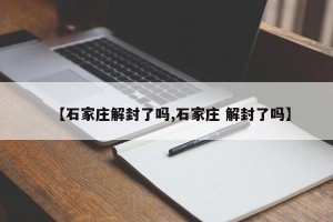 【石家庄解封了吗,石家庄 解封了吗】