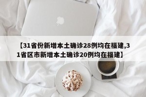 【31省份新增本土确诊28例均在福建,31省区市新增本土确诊20例均在福建】