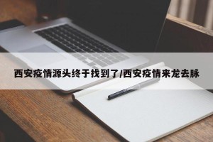 西安疫情源头终于找到了/西安疫情来龙去脉