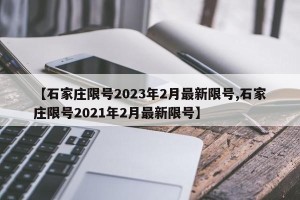 【石家庄限号2023年2月最新限号,石家庄限号2021年2月最新限号】