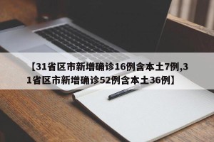 【31省区市新增确诊16例含本土7例,31省区市新增确诊52例含本土36例】