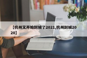 【杭州又开始封城了2021,杭州封城2020】