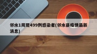 邻水1周现499例感染者(邻水县疫情最新消息)