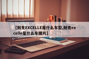 【别克EXCELLE是什么车型,别克excelle是什么车图片】