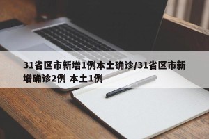 31省区市新增1例本土确诊/31省区市新增确诊2例 本土1例