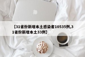 【31省份新增本土感染者10535例,31省份新增本土33例】