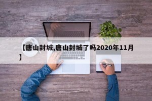 【唐山封城,唐山封城了吗2020年11月】