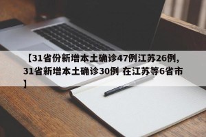 【31省份新增本土确诊47例江苏26例,31省新增本土确诊30例 在江苏等6省市】