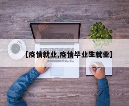 【疫情就业,疫情毕业生就业】
