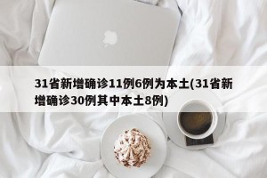 31省新增确诊11例6例为本土(31省新增确诊30例其中本土8例)