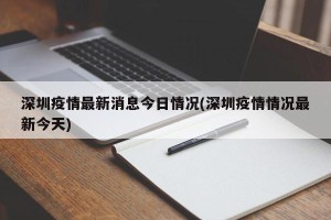 深圳疫情最新消息今日情况(深圳疫情情况最新今天)
