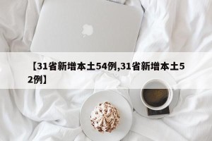 【31省新增本土54例,31省新增本土52例】