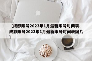 【成都限号2023年1月最新限号时间表,成都限号2023年1月最新限号时间表图片】