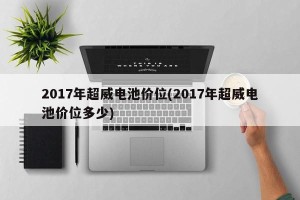 2017年超威电池价位(2017年超威电池价位多少)