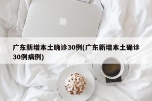 广东新增本土确诊30例(广东新增本土确诊30例病例)